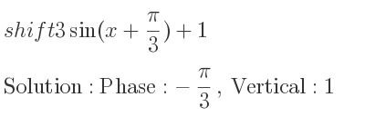 The shift 3sin(x+(pi)/3)+1 is Phase:-pi/3 , Vertical:1